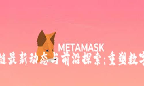 航美区块链最新动态与前沿探索：重塑数字经济未来