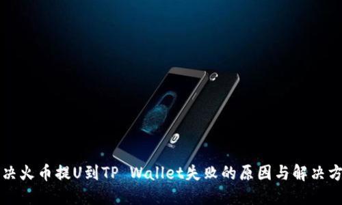 解决火币提U到TP Wallet失败的原因与解决方案