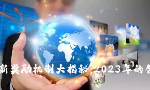 区块链最新奖励机制大揭秘：2023年的创新与变革