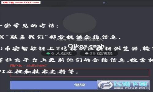 要找到tpwallet的合约地址，您通常可以在多个地方进行搜索，以下是一些常见的方法：

1. **官方网站**：访问tpwallet的官方网站，通常他们会在“关于我们”或“联系我们”部分提供合约信息。

2. **区块链浏览器**：您可以使用像Etherscan（以太坊上）或BscScan（币安智能链上）这样的区块链浏览器。输入相关的代币名称或符号进行搜索，您可以找到合约地址和相关的信息。

3. **社交媒体和社区论坛**：很多项目会在推特、Telegram或Discord等社交平台上更新他们的合约信息。搜索相关的tpwallet社区，您可能会找到最新的信息。

4. **开发者文档**：一些项目会发布开发者文档，其中包括合约地址、API文档和技术支持等。

请注意，确保您从正规渠道获取合约地址，以避免诈骗或伪造的代币。