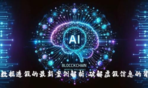 区块链数据造假的最新案例解析：破解虚假信息的背后真相