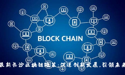 全面解读最新长沙区块链政策：促进创新发展，引领未来科技潮流