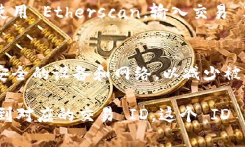 在TPWallet中，交易 ID（Transaction ID，简称 TxID）是一个重要的信息，能够帮助用户追踪其交易记录。通常，交易 ID 是与区块链记录相关联的数据，可以用于确认交易的状态、查看交易细节等。如果你想找到 TPWallet 中的交易 ID，可以按照以下步骤进行：

步骤一：打开 TPWallet 应用
首先，确保你已经下载并安装了 TPWallet 应用程序，并且成功登录到你的账户。如果你还没有安装，可以在应用商店中搜索“TPWallet”并下载。

步骤二：查找交易历史记录
在 TPWallet 的主界面上，通常会有一个“交易”或“历史记录”选项。点击这个选项后，你将能看到所有的交易记录，包含发送和接收的资产。

步骤三：选择特定交易
在交易历史记录中，你可以滚动浏览以寻找你希望查询的特定交易。每笔交易旁边通常会显示相关的详细信息，包括状态（成功或失败）、时间戳等。点击你感兴趣的交易，以查看更详细的信息。

步骤四：查找交易 ID
在每笔交易的详细信息中，你应该能够找到交易 ID（TxID）。这个 ID 通常是一个由数字和字母组成的长字符串，唯一标识了你的交易。通过这个 ID，你可以在区块链浏览器中进一步查询交易的状态。

步骤五：使用区块链浏览器查询
如果你希望查看更深入的交易信息，可以复制并粘贴这个交易 ID 到相关的区块链浏览器中。例如，如果你的交易涉及以太坊，可以使用 Etherscan，输入交易 ID 来查看该笔交易的详细信息，如确认次数、交易费用等。

安全性和隐私注意事项
在处理交易 ID 时，请注意保护你的隐私和账户安全。不要随意分享你的交易 ID，特别是在不明的第三方平台上。此外，确保你使用安全的设备和网络，以减少被攻击的风险。

总结而言，在 TPWallet 中查找交易 ID 是个简单的过程。只需在交易历史记录中找到对应的交易记录，点击查看详细信息，就能看到对应的交易 ID。这个 ID 能帮助你在区块链上确认你的交易状态，确保你的资产安全。希望这一过程能帮助你更加顺利地使用 TPWallet 进行数字资产管理。