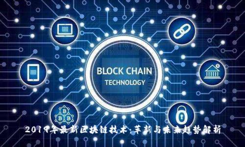 2019年最新区块链技术：革新与未来趋势解析
