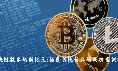 区块链技术的新纪元：颠覆传统行业的成功案例分析