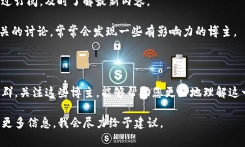 区块链和比特币是当前科技领域中最引人瞩目的话题之一。许多博主和专家都投身于这一领域，分享知识、洞察和投资建议。不过，如果想要找到特定的博主，可能需要了解一些相关的信息和搜索技巧。

### 知名区块链比特币博主

1. **Andreas M. Antonopoulos**：
   Andreas 是一位全球知名的比特币和区块链教育者。他的书籍《精通比特币》在业内享有盛誉。通过其YouTube频道和各类讲座，Andreas 深入浅出地解释比特币的技术、设计和未来。

2. **Vitalik Buterin**：
   作为以太坊的联合创始人，Vitalik 不仅是区块链界的传奇人物，还经常在社交媒体上分享他的观点。他的博客和推文涵盖了从技术细节到经济学理论的广泛话题。

3. **Anthony Pompliano**：
   Pomp是比特币投资者和企业家，他通过播客和社交媒体平台分享有关比特币、区块链和经济趋势的深刻见解。他的观点通常易于理解，并适合广泛受众。

4. **Laura Shin**：
   作为一位独立记者，Laura 深入探讨了区块链技术和加密货币的故事。她的播客《Unchained》专门采访行业领袖，让听众了解最新动态和内幕故事。

5. **Eric Voorhees**：
   Eric 是 ShapeShift 的创始人，他在社交媒体上积极分享关于比特币和区块链的看法。他的观点往往充满前瞻性，给投资者和爱好者提供启发。

### 如何寻找更多博主

如果您想了解更多关于区块链和比特币的声音，以下是一些寻找博主的建议：

- **社交媒体搜索**：使用Twitter、Instagram和LinkedIn等平台，搜索“比特币”或“区块链”关键词，关注相关博主。
  
- **博客和网站**：访问行业专业网站，如CoinDesk、CoinTelegraph等，这些网站通常会推荐优秀的博主和撰稿人。

- **播客和视频频道**：很多博主都有自己的播客或YouTube频道，您可以通过订阅，及时了解最新内容。

- **社区和论坛**：参加Reddit、Telegram等社区，加入与比特币和区块链相关的讨论，常常会发现一些有影响力的博主。

### 结语

在区块链和比特币领域，博主们不仅传播知识，还构建了一个独特的文化和社群。关注这些博主，能够帮助您更好地理解这一复杂而又快速发展的领域。希望这些信息能够帮助您找到您感兴趣的博主。

如果您有特定的博主想了解更多，或者想知道哪个博主适合您的需求，请提供更多信息，我会尽力给予建议。