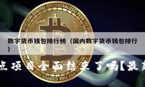 区块链试点项目全面结束了吗？最新消息一览