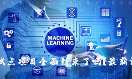 区块链试点项目全面结束了吗？最新消息一览