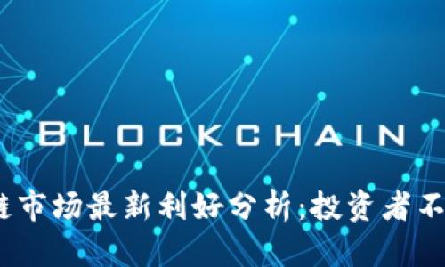 2023年区块链市场最新利好分析：投资者不容错过的机会