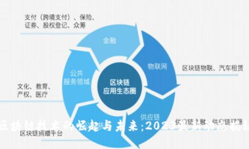 区块链技术的崛起与未来：2023最新动态揭秘