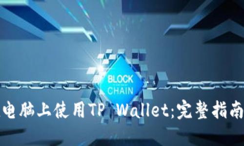 如何在电脑上使用TP Wallet：完整指南与技巧