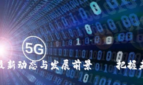 静海区块链的最新动态与发展前景——把握未来的投资机会