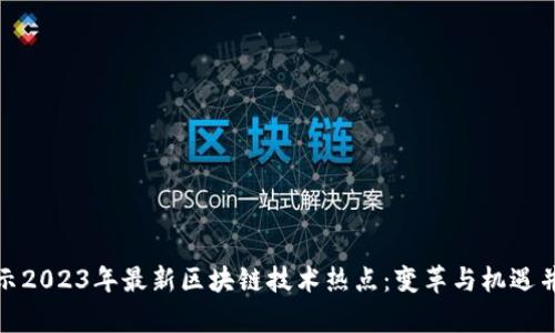 揭示2023年最新区块链技术热点：变革与机遇并存