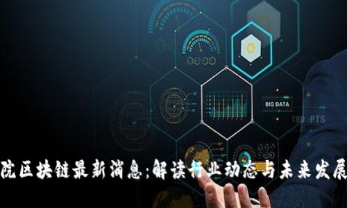 信通院区块链最新消息：解读行业动态与未来发展趋势