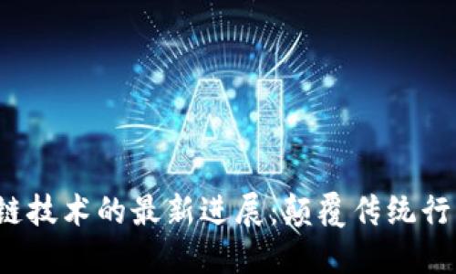 2023年区块链技术的最新进展：颠覆传统行业的创新应用