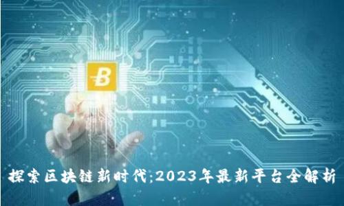 探索区块链新时代：2023年最新平台全解析