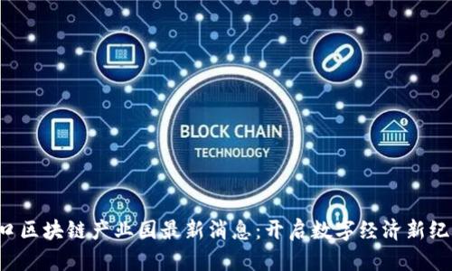 海口区块链产业园最新消息：开启数字经济新纪元！