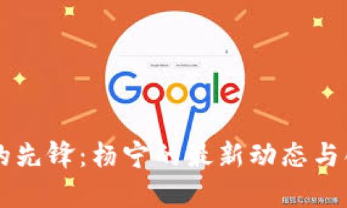 区块链领域的先锋：杨宁的最新动态与创新深度解析