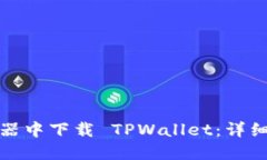 如何在浏览器中下载 TPWallet：详细步骤与技巧
