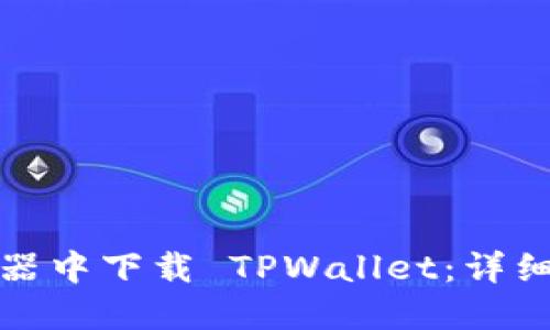 如何在浏览器中下载 TPWallet：详细步骤与技巧