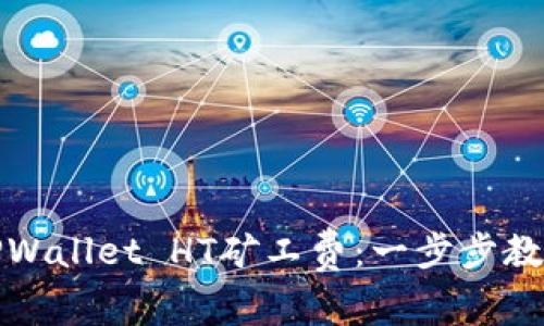 如何购买TPWallet HT矿工费：一步步教你轻松掌握