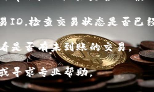 很抱歉，关于“交易所提到tpwallet没到账”的具体问题，我无法提供具体的回应。不过，我建议你可以尝试以下方法来解决这个问题：

1. **联系交易所客服**：大多数交易所都有专业的客服团队，可以帮助你解决到账问题。确保提供交易详情和任何相关的证据。

2. **检查钱包地址**：确认你在交易所提币时输入的tpwallet地址是否正确。

3. **查看区块链状态**：在区块链浏览器中查找交易ID，检查交易状态是否已经确认。

4. **查看tpwallet的交易记录**：在tpwallet中查看是否有未到账的交易。

如果问题依然存在，建议关注官方公告或社区反馈，或寻求专业帮助。