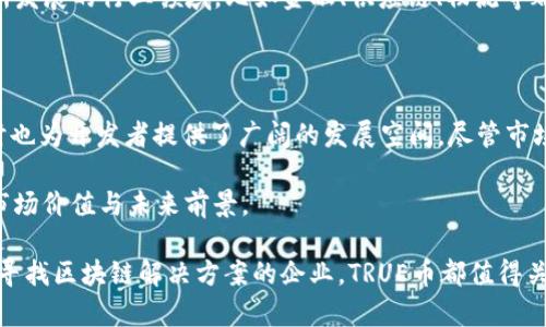 TRUE是TrueChain项目发行的一种区块链数字货币。TrueChain的目标是提供一个高效、安全且易于使用的区块链平台，以支持不同领域的应用程序。以下是关于TRUE币的详细介绍。

什么是TrueChain？

TrueChain是一种公共区块链，致力于创造一个高效且兼容的生态系统。它的目标是解决现有区块链技术中的一些瓶颈，比如交易速度慢、确认时间长、费用高等问题。

TrueChain采用了一种创新的共识机制——双链共识，这种机制结合了PBFT（实用拜占庭容错算法）与PoW（工作量证明）来确保网络的安全性和效率。与许多传统的区块链不同，TrueChain的设计初衷是为了使其更适合企业及其他商业应用。

TRUE币的独特卖点

TRUE币作为TrueChain生态系统的原生代币，具有多个独特特点：

ul
    listrong高效性：/strongTrueChain通过其双链共识机制，提高了交易的处理速度，显著减少了确认时间。/li
    listrong低费用：/strong与许多公链相比，TRUE币的交易费用相对较低，使其在日常使用中更具吸引力。/li
    listrong安全性：/strong由于采用双链共识，TrueChain能够在保证安全的同时，保持较高的吞吐量。/li
    listrong可扩展性：/strongTrueChain平台设计时便考虑到未来的可扩展性，可以轻松支持更多的应用与用户。/li
/ul

TRUE币的使用场景

TRUE币的应用场景相当广泛，尤其在以下几个方面表现突出：

ul
    listrong支付与转账：/strongTRUE币可以用于快速支付和转账，适用于个人用户和企业之间的交易。/li
    listrong智能合约：/strong借助TrueChain的智能合约功能，用户可以创建自动化的合约，从而简化商业流程。/li
    listrongDApp生态：/strong由于TrueChain支持去中心化应用程序（DApp），开发者可以利用TRUE币构建各种创新型应用。/li
    listrong参与治理：/strong持有TRUE币的用户能够参与平台治理，对未来的发展方向提出建议和投票。/li
/ul

如何获取TRUE币

获取TRUE币的方法有多种，常见的方式包括以下几种：

ul
    listrong交易所购买：/strong用户可以通过各大交易所购买TRUE币，通常采用法币或其他加密货币进行交易。/li
    listrong挖矿：/strong虽然TrueChain的设计让普通用户较少参与挖矿，但某些特定情况下，依然可以进行挖矿获取TRUE。/li
    listrong奖励机制：/strong为鼓励用户使用TrueChain平台，开发团队也会定期发放TRUE币作为活动奖励。/li
/ul

市场表现与前景

TRUE币的市场表现受多种因素影响，包括市场整体走势、区块链技术的发展、政策法规的变化等。值得注意的是，TRUE币在其发行初期便获得了较高的关注度和用户基础，随着各类应用的增加，其市场潜力巨大。

同时，TrueChain团队也在积极开拓应用场景，尤其是在企业数字化转型的背景下，区块链技术有所发展的行业领域，比如金融、供应链、物流等都有着广泛的应用前景。

结论

TRUE币作为TrueChain生态系统内的核心数字货币，不仅为用户提供了方便高效的支付方式，同时也为开发者提供了广阔的发展空间。尽管市场波动性较大，但基于其技术亮点与应用潜力，TRUE币有望在未来获得更加广泛的认可。

在区块链技术迅速发展的今天，TRUE币为用户和开发者提供了一种全新的选择，展现出其独特的市场价值与未来前景。

选择TRUE币，或许就是选择了一种前瞻性的投资方式和技术体验。无论你是个人投资者，还是正在寻找区块链解决方案的企业，TRUE币都值得关注和探索。