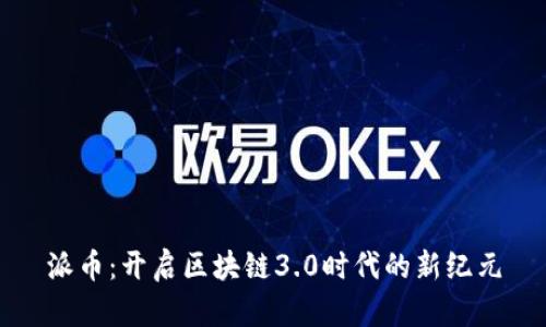 派币：开启区块链3.0时代的新纪元