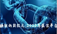 探索区块链的新纪元：2023年最佳平台全解析