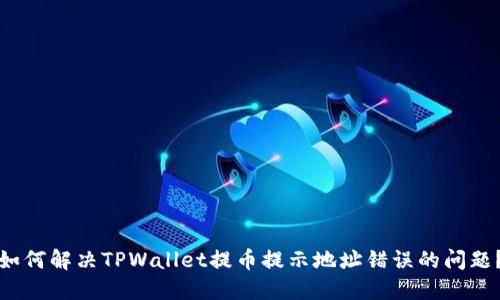 如何解决TPWallet提币提示地址错误的问题？