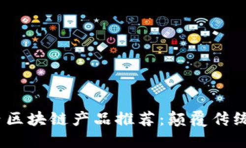 2023年最新国内区块链产品推荐：颠覆传统行业的创新之选