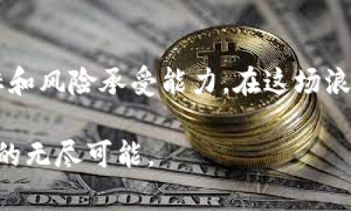   2018年区块链投资指南：炒币的热点与策略 / 

 guanjianci 区块链, 炒币, 投资策略, 数字货币 /guanjianci 

引言：区块链的崛起与炒币热潮
2018年，随着比特币及其他数字货币的疯狂上涨，区块链技术逐渐进入大众的视野。区块链不仅仅是“炒币”的代名词，更是一场技术革命，改变着我们的金融、物流和医疗等行业。投资者们看到了“数字黄金”的闪耀光芒，纷纷加入了这一场捞金游戏。然而，炒币的热潮伴随着巨大的风险，真正的投资者需要深入了解这个复杂的市场。

什么是区块链？
区块链是一个去中心化的数字账本技术，能够安全、透明地记录交易信息。每一个交易都会被打包成一个“区块”，然后通过加密技术与前一个区块连接，形成“链”的结构。正因为这一特性，区块链在数据存储和信息传递中具有高度的安全性与透明性。不难理解，为什么它对金融领域产生了巨大的吸引力。

炒币的风口：谁在参与？
在2018年，炒币的人群组成愈发多元化。无论是刚入门的投资小白，还是经验丰富的金融专家，都被这股热潮所吸引。年轻人因其高风险高回报的特性而疯狂追逐，甚至许多传统投资者也尝试在这一波浪潮中寻求新的机遇。
社交媒体的快速传播使得各种数字货币的信息迅速传播。而各类短视频和直播平台则成为了“炒币”知识传播的重要阵地。在这样的环境下，普通人也能轻松获取相关知识，这无疑降低了参与的门槛。

市场走势与投资机遇
2018年，尽管经历了多次“暴涨暴跌”，但数字货币市场仍然呈现出极为吸引眼球的投资机会。比特币在年初达到了历史最高点，几乎每一个投资者都希望抓住这股浪潮。然而，市场并非一帆风顺。在经历了极端的高峰，随之而来的是更为剧烈的调整期。
投资者需要明白，市场的波动给短期炒家带来了丰厚的利润，同时也有可能造成惨重的损失。因此，通过分析市场走势、跟踪相关政策、了解项目背后的团队，都是确保投资安全的重要手段。

炒币的策略与风险控制
面对激烈的市场竞争，拥有合理的投资策略显得尤为重要。简单的持有法（HODL）虽然是许多长期投资者的选择，但对于短期炒家来说，选择合适的进场与出场时机则是关键。
一些常见的投资策略包括：趋势交易、波段交易与日内交易。每一种策略都有其适用的市场环境与风险范围。投资者需要根据自己的风险承受能力与市场情况进行调整。
尽管拥有良好的投资策略，但风险依然存在。在此，合理的止损设置与仓位控制尤为重要。赔率与风险相结合，可以有效降低投资风险。保持冷静、理智的心态，才是应对市场波动的最佳方式。

常见误区：炒币的心理战
炒币的热潮中，投资者往往容易陷入一些误区。例如，许多人抱着“跟风”的态度，盲目追随网络热门项目，最终可能导致巨额损失。再比如，短期内因对比特币的疯狂追捧而沦为韭菜，实际上是因为缺乏应有的理性判断。
心理战在交易中也发挥着巨大的影响。贪婪、恐惧是影响决策的主要因素。每一次价格波动都有可能激发投资者的情绪，因此，学习控制自己的情绪，提高心理素质，是进入市场的前提。

未来展望：区块链与炒币的未来
展望未来，区块链技术将持续发展，并与更多行业相结合。无论是金融、供应链管理还是去中心化应用（DApp），区块链的潜力在于其透过透明的交易，构建信任的环境。
同时，炒币作为数字货币投资的一部分，预计也将有新的变化。随着监管政策的进一步明确，市场将趋于成熟，这无疑会影响到投资者的行为模式。
例如，去中心化金融（DeFi）的崛起，正在为交易者提供新的投资模式与交换选择。投资者要善用这些新兴平台，增强自己的竞争力。

结束语：智慧投资的新时代
在2018年的区块链与炒币热潮中，机遇与风险并存。这不仅是金融市场的博弈，更是智慧与理性的较量。每一位投资者都需要认真思考，明确自己的目标和风险承受能力。在这场浪潮中，愿我们都能审时度势，游刃有余，找到属于自己的投资之道。

最重要的是，炒币不仅仅关乎财富的积累，更是个人智慧与视野的提升。希望每一个参与到区块链世界的人，都能在学习中成长，享受这场技术革命带来的无尽可能。