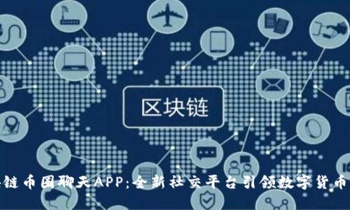 探索区块链币圈聊天APP：全新社交平台引领数字货币交流潮流