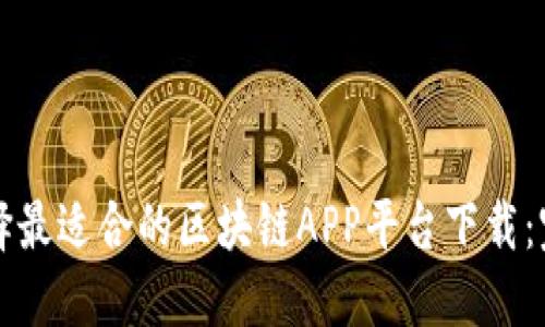 如何选择最适合的区块链APP平台下载：完整指南