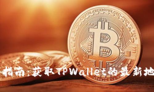 TPWallet下载指南：获取TPWallet的最新地址和使用技巧
