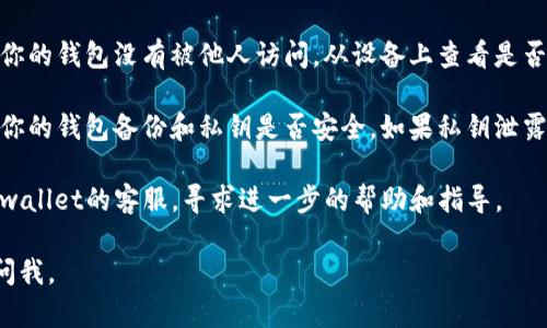 抱歉，你遇到了这样的问题。建议你检查以下几项内容：

1. **交易记录**：查看你的交易记录，确认是否存在你自己发起的转账操作。
   
2. **安全性检查**：确保你的钱包没有被他人访问。从设备上查看是否有可疑的登录或操作。

3. **备份和私钥**：检查你的钱包备份和私钥是否安全。如果私钥泄露，可能会导致资产被转移。

4. **联系客服**：联系tpwallet的客服，寻求进一步的帮助和指导。

如有其他问题，欢迎随时问我。