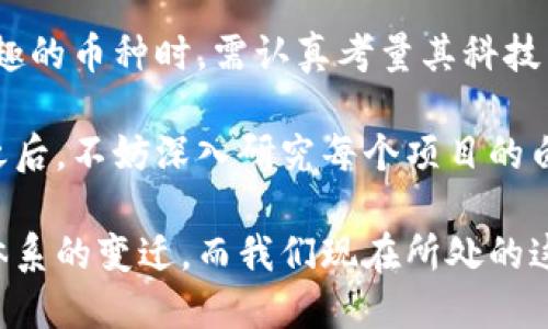 区块链技术在过去的十多年中发展迅速，衍生出了众多币种和项目。以下是一些目前比较知名和流行的区块链币种：

比特币（Bitcoin - BTC）
比特币是第一个也是最知名的加密货币，于2009年由一个化名为中本聪的人创建。作为数字黄金，它的技术基础是区块链，提供了一种去中心化的支付方式。比特币的总量被限制在2100万枚，这使得它在一定程度上具有稀缺性。当谈到加密货币时，比特币几乎总是人们首先想到的，它在市场中的影响力和价值是无可替代的。

以太坊（Ethereum - ETH）
以太坊是第二大加密货币，于2015年推出，它不仅仅是一个货币，还是一个去中心化的平台，允许开发者在其上构建智能合约和分布式应用程序（DApps）。以太坊的去中心化特性使其成为许多区块链项目的基础，也是DeFi（去中心化金融）和NFT（非同质化代币）热潮的催化剂。它的代币ETH用于支付网络中交易的费用。

瑞波币（Ripple - XRP）
瑞波币并非传统意义上的加密货币，而是一个为金融机构提供解决方案的区块链网络。XRP作为其平台的本地代币，旨在促进银行间的跨境支付，显著提高交易速度和降低成本。瑞波的协议使不同货币之间的转换更加高效，已经与多家银行和金融机构建立了合作关系。

莱特币（Litecoin - LTC）
莱特币被认为是比特币的“轻量版”，由Charlie Lee于2011年创建。相较于比特币，莱特币的交易确认时间更短，旨在提供更快的交易方式。此外，其算法也与比特币不同，采用了Scrypt算法，使得挖矿过程更加友好。

卡尔达诺（Cardano - ADA）
卡尔达诺是一个以学术研究为基础的区块链平台，强调其安全性和可扩展性。其代币ADA旨在为卡尔达诺网络的参与提供激励。卡尔达诺的设计理念是通过分层架构来实现智能合约与交易的独立性，推动区块链的可持续发展。

波卡（Polkadot - DOT）
波卡是一个允许不同区块链之间互操作的平台，它的核心是多链架构，能够连接许多独立的区块链。DOT是波卡的本地代币，主要用于网络的治理、操作和参与新链的发行。波卡为开发者提供了便利，可以创建新的区块链并加入到波卡生态系统中。

链环（Chainlink - LINK）
链环是一个去中心化的预言机网络，为智能合约提供外部数据。LINK是其代币，用于支付数据提供者和节点的服务费用。链环解决了区块链与现实世界数据之间的桥梁问题，使得智能合约能够访问真正的、实时的数据。

币安币（Binance Coin - BNB）
币安币是全球最大加密货币交易所之一币安的平台代币，最初设计用于减少交易手续费。随着币安平台生态系统的扩展，BNB的使用范围也在不断增加，包括参与初始交易所代币（IEO）、支付交易费用、使用在DeFi项目中等。BNB的价值在平台生态增长中得到了进一步的提升。

狗狗币（Dogecoin - DOGE）
狗狗币最初是作为一种玩笑而创立的加密货币，但在社交媒体和名人影响下，逐渐获得了巨大的关注。它的社区十分活跃，且不断推出新项目，如慈善活动和运动赞助。狗狗币的特点是交易费用极低，成为小额支付的一种有趣选择。

恢复币（Shiba Inu - SHIB）
尽管命名灵感来源于狗狗币，但SHIB在2020年推出之后，迅速成为“狗狗币杀手”的说法。其社区驱动的特性吸引了大量用户，尤其是年轻投资者。SHIB作为去中心化的代币，不仅成为交易代币，还逐渐融入NFT和DeFi生态。

总 结
区块链币种的种类繁多，各有其独特的卖点、技术特点和应用场景。市场在不断变化，周期性地出现一些新的币种和项目。投资者在选择他们所感兴趣的币种时，需认真考量其科技背景、团队实力以及市场认可度。同时，随着市场的波动性，做好风险管理和理性投资显得尤为重要。

在这个不断发展的领域，信息的更新速度远超我们的想象，保持对行业动态的关注，才能在投资中保持优势。在对这些不同的区块链币种有所了解之后，不妨深入研究每个项目的白皮书、路线图以及社区活动，从而做出更明智的决定。

尽管这些币种及其技术各不相同，但它们都展示了区块链技术的无限可能性和变革力量。未来，我们或许会看到更多的项目和创新，推动整个金融体系的变迁。而我们现在所处的这个时代，正是新的数字经济和金融格局的开端。