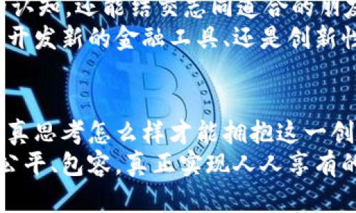    区块链本能币：颠覆传统金融的未来之钥  / 
 guanjianci  区块链, 本能币, 数字货币, 未来金融  /guanjianci 

引言
在当今的数字化浪潮中，区块链技术以其不可篡改和透明性等独特特征，迅速崛起，成为金融领域的重要革新者。而“本能币”作为区块链技术的创新实践，备受关注。它不仅仅是另一种数字货币，它更是未来金融的一把钥匙，引导我们走向更为公平和高效的交易时代。

什么是本能币？
本能币是一种基于区块链技术的新型数字货币，其设计初衷是为了提供一个去中心化的金融生态系统。与传统的货币不同，本能币摆脱了中央银行的控制，用户能够自主控制自己的资产，实现真正的价值转移。
在本能币的生态系统中，所有的交易记录都被保存在区块链上，这意味着每一笔交易都能被实时验证，且无法被篡改。这样的机制不仅增强了用户的信任感，更为金融系统的透明性打开了新的大门。

本能币的独特卖点
本能币的独特之处在于其与传统金融系统的根本区别。首先，它利用了区块链的去中心化特性，打破了金融机构对于用户的控制。我们常常会看到，传统金融服务中，银行作为中介收取高昂的费用，而本能币通过直接点对点的交易模式，减少了中间环节，从而使得交易成本大大降低。
其次，本能币的交易速度极快。在传统金融体系中，跨国汇款往往需要几天的时间，而使用本能币进行交易几乎可以在瞬间完成，使得金融交易变得更加高效，适应了现代社会快节奏的生活方式。
此外，本能币的设计还考虑到了用户隐私的保护。所有交易记录的匿名性和不可追踪性，确保用户的金融活动不被未经授权的第三方所了解。这种以用户为中心的设计理念，使得本能币在安全性和隐私保护方面都独树一帜。

区块链技术的基础知识
为了更深入地理解本能币，我们需要了解区块链技术的基本概念。区块链是一种分布式账本技术，它通过去中心化的方式，将交易和信息记录在全球范围内的多个节点上。每一个节点都有完整的账本副本，任何对账本的修改都需要经过全网的验证，保证了数据的安全性和一致性。
在区块链中，数据被分组成一个个的“区块”，这些区块通过加密算法相连，形成不可篡改的链条。每个区块中保存了一定数量的交易信息，以及时间戳和前区块的哈希值。这种加密机制确保了交易的安全性，使得区块链技术成为数字货币的底层支撑。

本能币的创新点
本能币除了具备传统区块链数字货币的特点外，还在多方面进行了创新。例如，其独特的共识算法提升了网络的稳定性和安全性，与比特币的工作量证明不同，本能币采用了一种名为“权益证明”的共识机制。这种机制通过持币者的持有量来验证交易，有效避免了资源浪费和能耗问题。
同时，本能币的平台还提供了智能合约功能，使得用户能够在无需中介的情况下，自主设定交易条件和执行协议。这种灵活性为创业者和开发者提供了无穷的创意空间，推动了去中心化应用（dApp）的蓬勃发展。
另外，本能币致力于打造一个包容性的金融生态系统，与传统金融机构合作，支持小微企业融资，助力社会经济发展。这样的举措不仅让更多的人参与到经济活动中来，也为本能币增加了现实应用价值。

未来展望
区块链技术及本能币的崛起，标志着金融行业即将面临一场巨大的变革。从长远来看，区块链本能币或将成为全球金融系统不可或缺的一部分，助力实现一个更加开放、公平的经济环境。
然而，任何新技术的发展都伴随挑战。政策法规的不确定性、市场波动性、以及公众对新技术的接受度，将成为本能币未来发展的关键因素。为了克服这些挑战，开发者、投资者和监管机构需要通力合作，共同推动区块链技术的进一步成熟。

如何参与本能币的生态系统
如果你对本能币的潜力感到兴奋，想要参与到这个正在崛起的生态系统中，可以通过以下几种方式进行：
首先，购买本能币，你可以在多种交易平台上进行交易，选择合适的时机，以更低的价格购入。这需要对市场行情有一定的了解和把握，建议多做调研，遵循理性投资的原则。
其次，参与到本能币的社区中。通过社交媒体、在线论坛等方式，与他人交流，分享经验和知识。参与社区活动，不仅能提升自身的认知，还能结交志同道合的朋友，扩展人际网络。
最后，对于对此领域感兴趣的开发者，可以尝试构建与本能币相关的去中心化应用或服务，推动生态系统的进一步发展。无论是开发新的金融工具、还是创新性应用场景，都有望为本能币增添新的活力。

总结
区块链本能币是未来金融的一把钥匙，它承载着去中心化、透明和高效的交易愿景。在全球数字化快速发展的今天，我们需要认真思考怎么样才能拥抱这一创新，为自己和社会带来更多可能。
随着本能币及其所基于的区块链技术不断成熟，我们的生活将会发生怎样的变化，令人期待。也希望未来的金融世界能够更加公平、包容，真正实现人人享有的美好愿景。