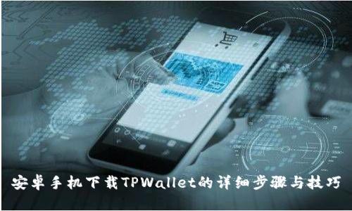 安卓手机下载TPWallet的详细步骤与技巧