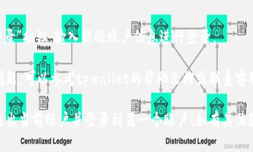要退出tpwallet登录的其他账户，您可以按照以下步骤操作。希望这些步骤对您有所帮助。

### 1. 打开tpwallet应用
首先，请确保您已经成功打开了tpwallet应用。应用图标通常在您的手机主屏幕或者应用列表中。

### 2. 进入账户设置
在应用的主界面，您需要找到账户设置。一般来说，账户设置可以通过点击右上角的个人头像或设置图标进入。

### 3. 查找登出选项
在账户设置页面，您通常可以看到“登出”或“退出登录”的选项。请找到这个选项并点击。

### 4. 确认退出
系统可能会弹出确认框，询问您是否确认退出当前账户。您需要点击“确认”或“是”来完成退出操作。

### 5. 重新登录
退出后，您可以在主界面选择“登录”按钮，输入新的账户信息进行登录。

如果您在操作过程中遇到任何问题，可以参考tpwallet的帮助文档或联系客服进行进一步的协助。

希望这些步骤能够帮助您顺利退出当前账户并登录到另一个账户！如有其他疑问，欢迎随时问我。