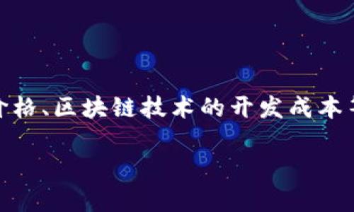 关于“比特币区块链多少钱”这个问题，内容较为复杂，涉及多个方面，包括比特币的市场价格、区块链技术的开发成本等。如果您对这一主题感兴趣，我可以为您提供一篇关于比特币和区块链的详细分析文章。

### 比特币区块链的真相：价格、技术和未来的可能性