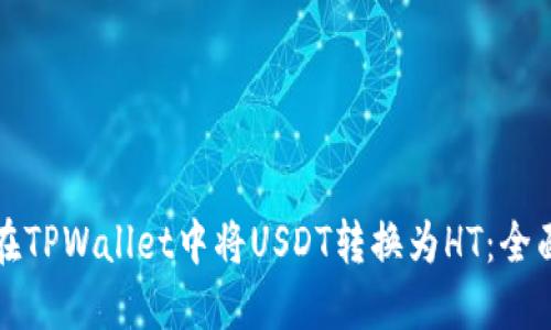 如何在TPWallet中将USDT转换为HT：全面指南