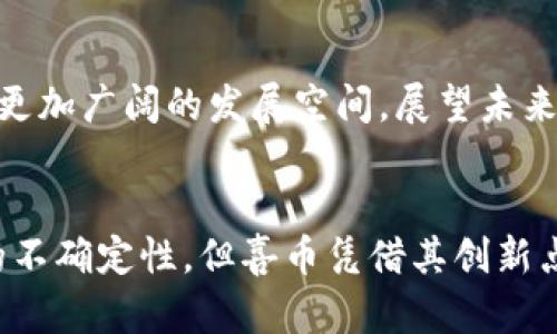 区块链喜币：颠覆传统经济的新兴货币与投资机会

区块链, 喜币, 数字货币, 投资机会/guanjianci

引言
区块链技术近年来引起了极大的关注，同时也催生出了多种数字货币，其中，喜币作为一种新兴的数字资产，正在吸引各类投资者的目光。区块链的去中心化特性为喜币的诞生提供了肥沃的土壤，而其独特的价值主张也为其未来发展提供了可能性。在这篇文章中，我们将全面探讨喜币的概念、运作机制、投资价值以及可能面临的挑战。

什么是喜币？
喜币，顾名思义，是一种基于区块链技术的数字货币。它的设计初衷在于促进用户之间的快乐分享，通过一系列激励机制来鼓励人们参与社群活动。与传统货币相比，喜币不仅可以在全球范围内进行快速交易，还能够在一定程度上代表一种价值观。喜币旨在创造一个积极、互助的社区环境，让每个人都能在愉悦中进行交易。

区块链技术与喜币的关系
区块链是支持喜币运作的核心技术。它的去中心化特性意味着没有任何中央机构可以操控交易，这为用户提供了安全、透明的交易环境。每一笔交易都在区块链上被记录，用户可以随时查询交易历史，从而保证了喜币的可信度。在技术层面上，喜币利用区块链的智能合约功能，实现了更为复杂的交易逻辑和社区管理机制。

喜币的运营模式
喜币的运营模式独具特色。首先，它通过激励机制鼓励用户在平台内进行交易。例如，当用户分享正能量的信息或参与社区活动时，他们将获得一定数量的喜币作为奖励。这种模式不仅增强了用户的参与感，也提升了社区的凝聚力。其次，喜币还允许用户通过持有和交易获得资本收益。在当前数字货币市场普遍上涨的趋势下，喜币的投资前景吸引了越来越多的投资者。

喜币的独特卖点
喜币的独特之处在于它不仅是货币，更是一种传递快乐的工具。它鼓励用户在交易中传播积极的信息，促进人与人之间的互动。在这个快节奏的时代，许多人感受到孤独和压力，喜币的出现恰恰满足了人们对幸福感的渴望。此外，喜币的生态系统内，用户的贡献可以通过相应的奖励机制得到体现，这种良性循环也增强了用户的忠诚度。

喜币的投资机会
随着区块链技术的不断发展，数字货币市场的投资机会层出不穷。喜币作为一种新兴的数字资产，其价值潜力不容小觑。首先，喜币的供给量有限，随着用户数量的增加，需求也会随之提升，从而推动其价值。其次，在社群日益重视用户互动和情感投资的大背景下，喜币的市场定位恰到好处。最后，喜币所在的生态系统正在不断扩展，与其他区块链项目的合作也将为其未来发展创造更多可能性。

面临的挑战
尽管喜币在多个方面展现出其独特优势，但在发展过程中也面临诸多挑战。首先，市场竞争激烈，各类数字货币层出不穷，喜币需要在品牌建设和用户获取上花费更多的精力和资源。其次，监管政策的不确定性为数字货币市场带来了潜在风险，各国政府对数字货币的态度各异，可能会影响喜币的市场接受度。最后，技术安全问题始终是区块链项目的痛点，喜币作为一项技术产品，也需要不断加强技术的安全性和稳定性。

未来展望
总体来看，喜币的潜力不容小觑。尽管面临挑战，但其独特的市场定位和基于区块链技术的创新机制将为其未来发展打下坚实基础。随着越来越多的人接受并习惯于使用数字货币，喜币也将迎来更加广阔的发展空间。展望未来，喜币不仅能够在交易中为用户带来愉悦，更能够为全球经济带来新的活力与可能性。

总结
区块链喜币作为一种新兴的数字货币，凭借其独特的生态系统和代币经济设计，在市场上引发了广泛的关注。它不仅是一种货币，更是推动积极互动、共享快乐的工具。尽管面临市场竞争和监管的不确定性，但喜币凭借其创新点和价值主张，仍然为用户和投资者提供了广阔的机会。在这个数字化快速发展的时代，喜币或许将成为人们探索幸福与财富的新选择。