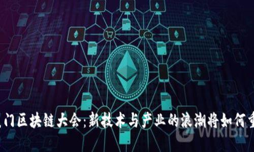2023厦门区块链大会：新技术与产业的浪潮将如何重塑未来