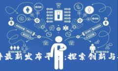 区块链软件最新发布平台：探索创新与安全的未