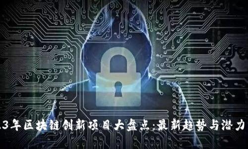 2023年区块链创新项目大盘点：最新趋势与潜力分析
