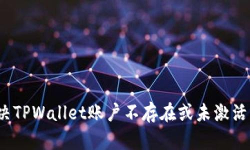 如何解决TPWallet账户不存在或未激活的问题？