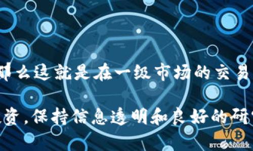 在讨论tpwallet买币是否属于一级市场时，我们需要先了解什么是一级市场，以及tpwallet的功能和特性。

### 一级市场定义
什么是一级市场？
一级市场，通常被称为初级市场，是指证券或资产首次发售的市场。在这个市场上，发行人直接向投资者出售证券，例如股票、债券或者加密货币。在一级市场上，投资者通常能够以发行价购买这些资产，而不是通过中介或交易所进行交易。

### tpwallet的功能
tpwallet简介
tpwallet是一款多功能的数字钱包，支持多种加密货币的存储、转账以及交易等功能。用户可以通过tpwallet直接与区块链交互，管理他们的资产。此外，tpwallet还可以提供去中心化交易所的接口，让用户可以方便地进行交易。

### tpwallet与一级市场的关系
tpwallet买币是否属于一级市场？
在功能上，tpwallet允许用户购买和存储加密货币，这可以分为以下几种情况：

1. **通过ICO或IDO购买**：如果用户通过tpwallet参与项目的ICO（首次代币发售）或者IDO（首次去中心化发行），那么可以视为在一级市场上进行操作。在这种情况下，用户是直接购买了新发行的代币。此过程因直接与项目方或智能合约进行交易，因此符合一级市场交易的定义。

2. **在二级市场交易**：如果用户通过tpwallet在其他交易所或者去中心化交易所（DEX）上购买已上市的加密货币，那么这就是在二级市场的操作。此时，资金并不会直接流向发行方，而是流通在不同的投资者之间。

### 投资者需了解的关键点
参与一级市场的注意事项
如果你决定通过tpwallet参与一级市场的ICO或IDO，以下几点是值得注意的：

- **项目的合法性**：在投资任何初始发行的项目时，务必进行充分的调研。确认项目的白皮书是透明且可行的，并评估团队的背景。

- **技术安全性**：由于区块链技术的复杂性，项目的智能合约需要经过审计，以确保没有漏洞。

- **市场需求**：研究目标市场的需求，看看代币是否能够在未来发挥其价值。

### 结论
总结
总体而言，tpwallet的买币功能可以在一级市场和二级市场之间进行切换。如果你通过tpwallet购买新发行的加密货币，例如参与ICO或IDO，那么这就是在一级市场的交易。如果你在tpwallet上购买的代币已经上市，那则是在二级市场。因此，tpwallet不仅是一个存储和交易的平台，还提供了参与一级市场的机会。

通过以上分析，我们可以看出，tpwallet在买币的操作中，确实可以涉及到一级市场，特别是在初始代币的购买方面。需要注意的是，对于任何投资，保持信息透明和良好的研究是成功的关键。