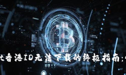 解决TPWallet香港ID无法下载的终极指南：快速一步到位