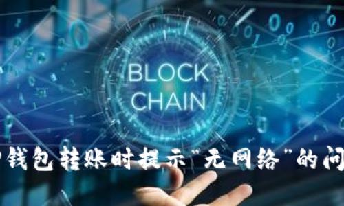 解决TP钱包转账时提示“无网络”的问题指南